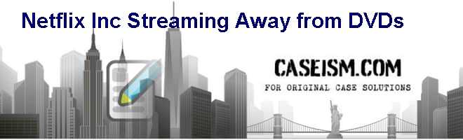 Netflix Inc.: Streaming Away from DVDs Case Solution Netflix Inc.: Streaming Away from DVDs Case Solution